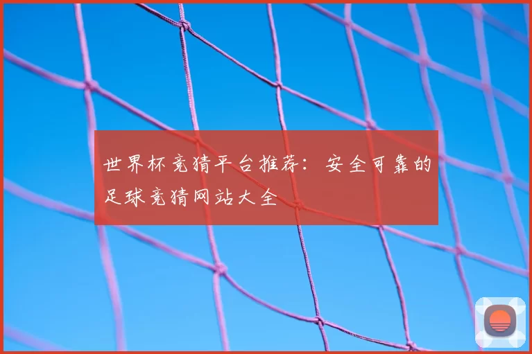 世界杯竞猜平台推荐:安全可靠的足球竞猜网站大全