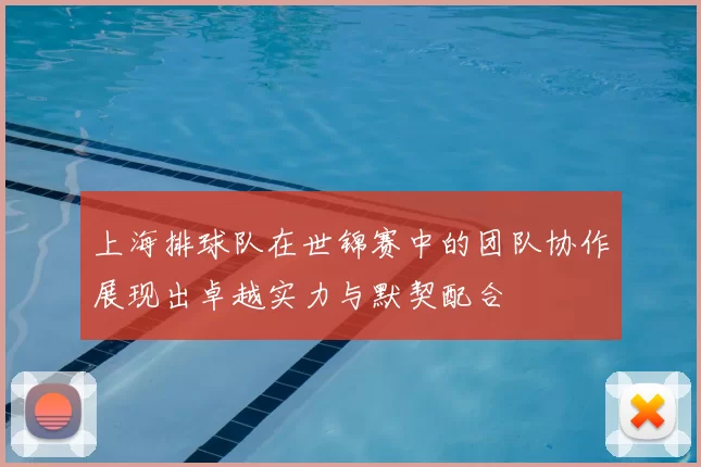 上海排球队在世锦赛中的团队协作展现出卓越实力与默契配合