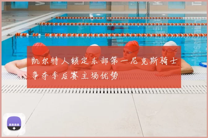 凯尔特人锁定东部第一尼克斯骑士争夺季后赛主场优势