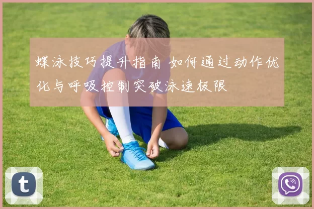 蝶泳技巧提升指南 如何通过动作优化与呼吸控制突破泳速极限
