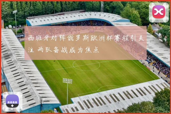 西班牙对阵俄罗斯欧洲杯赛程引关注 两队备战成为焦点