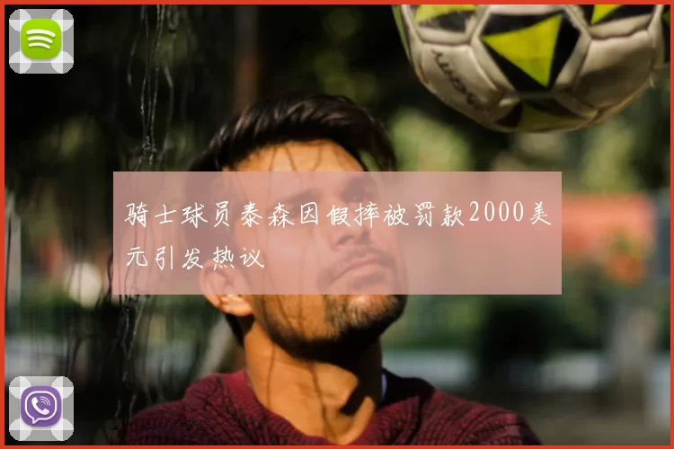 骑士球员泰森因假摔被罚款2000美元引发热议