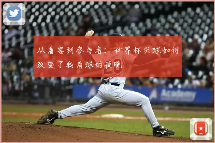 从看客到参与者：世界杯买球如何改变了我看球的夜晚