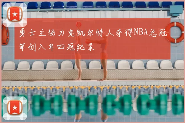 勇士主场力克凯尔特人夺得NBA总冠军创八年四冠纪录