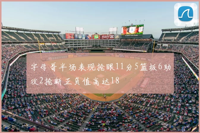 字母哥半场表现抢眼11分5篮板6助攻2抢断正负值高达18