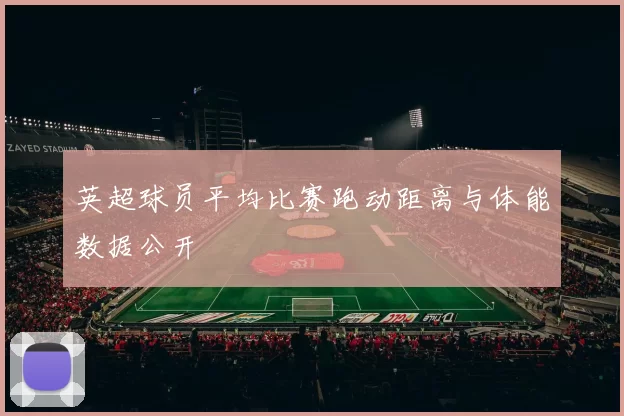 英超球员平均比赛跑动距离与体能数据公开