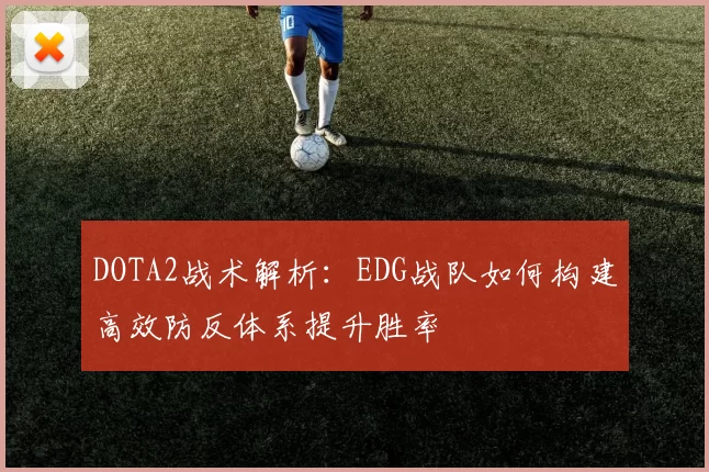 DOTA2战术解析：EDG战队如何构建高效防反体系提升胜率