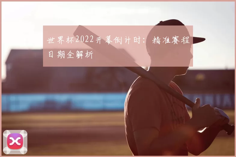 世界杯2022开幕倒计时：精准赛程日期全解析