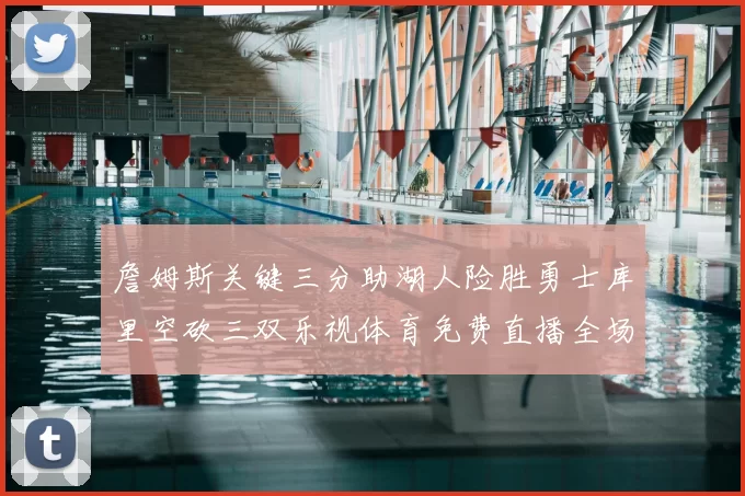 詹姆斯关键三分助湖人险胜勇士库里空砍三双乐视体育免费直播全场回放