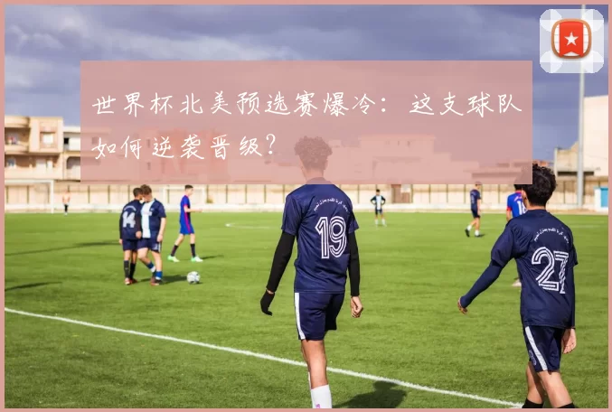 世界杯北美预选赛爆冷：这支球队如何逆袭晋级？