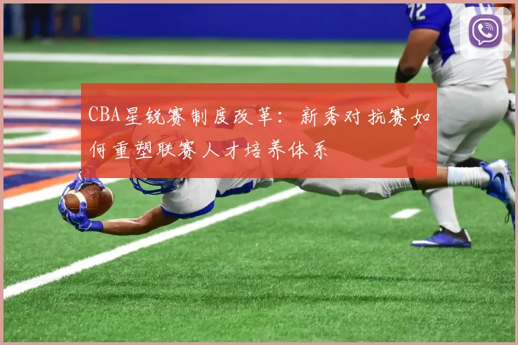 CBA星锐赛制度改革：新秀对抗赛如何重塑联赛人才培养体系