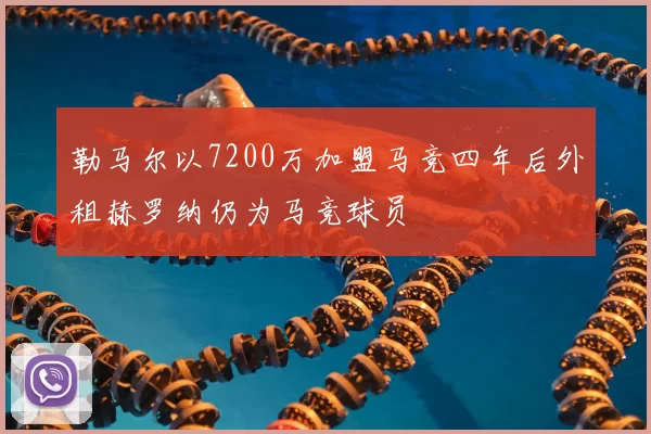 勒马尔以7200万加盟马竞四年后外租赫罗纳仍为马竞球员