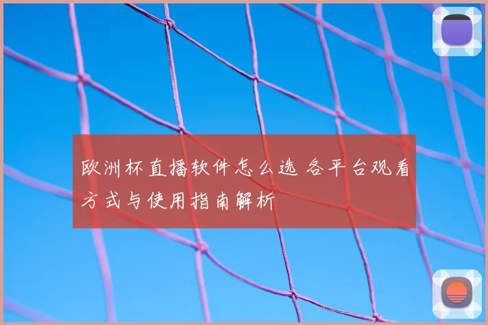 欧洲杯直播软件怎么选 各平台观看方式与使用指南解析