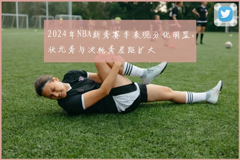 2024年NBA新秀赛季表现分化明显,状元秀与次轮秀差距扩大