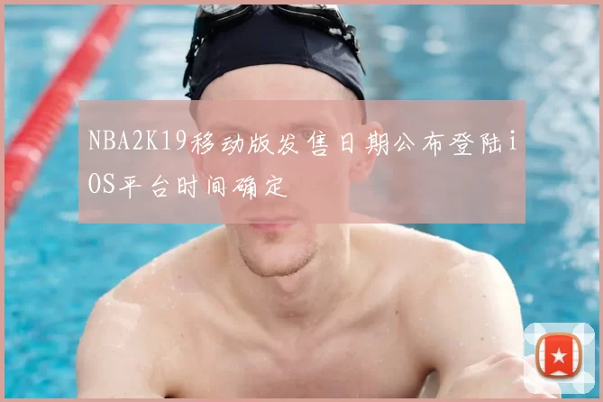 NBA2K19移动版发售日期公布登陆iOS平台时间确定