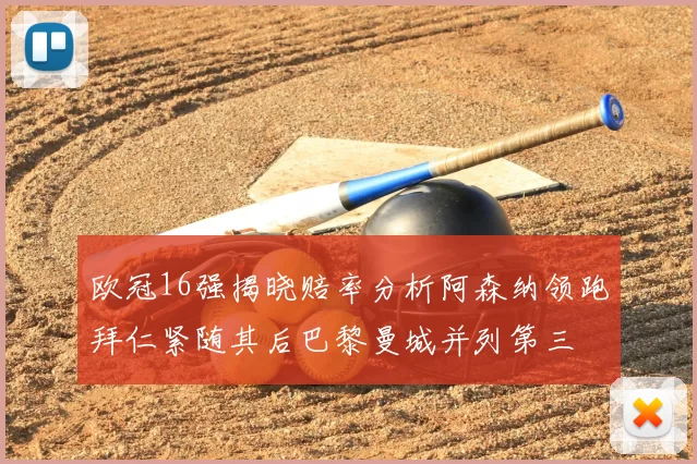 欧冠16强揭晓赔率分析阿森纳领跑拜仁紧随其后巴黎曼城并列第三
