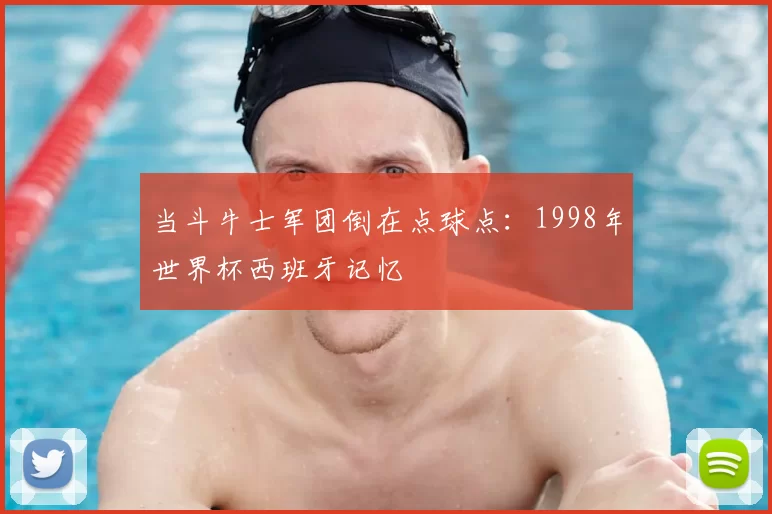 当斗牛士军团倒在点球点：1998年世界杯西班牙记忆
