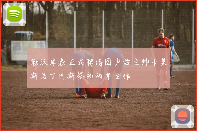 勒沃库森正式聘请图卢兹主帅卡莱斯马丁内斯签约两年合作