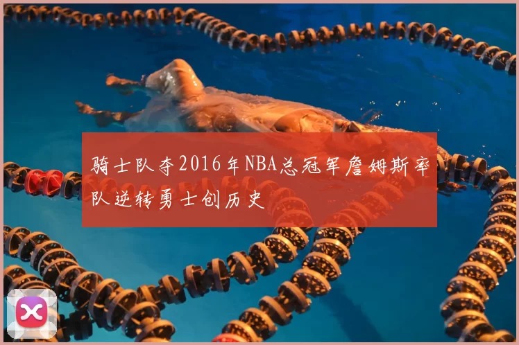 骑士队夺2016年NBA总冠军詹姆斯率队逆转勇士创历史