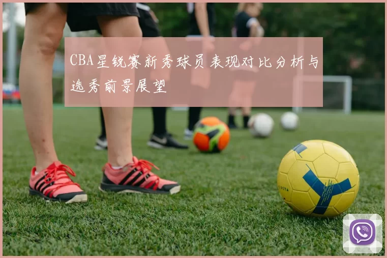 CBA星锐赛新秀球员表现对比分析与选秀前景展望