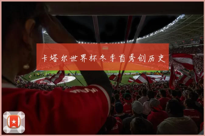 卡塔尔世界杯冬季首秀创历史
