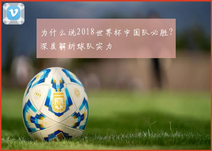 为什么说2018世界杯中国队必胜?深度解析球队实力