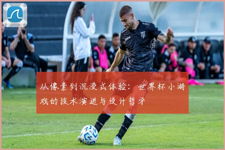 从像素到沉浸式体验:世界杯小游戏的技术演进与设计哲学