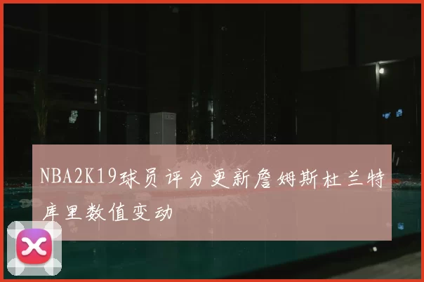 NBA2K19球员评分更新詹姆斯杜兰特库里数值变动